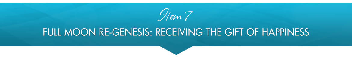 Item 7: Full Moon Re-genesis: Receiving the Gift of Happiness