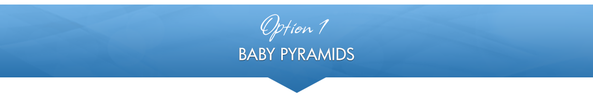 Option 1: Baby Pyramids