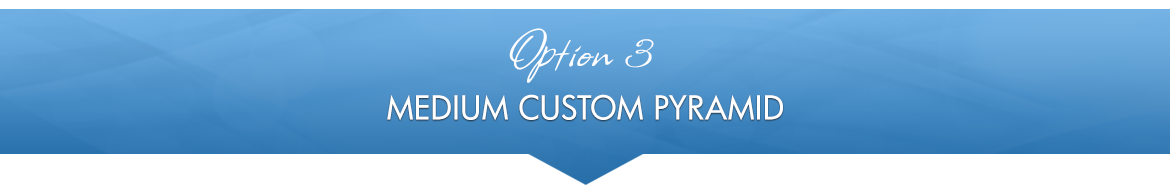 Option 3: Medium Custom Pyramid