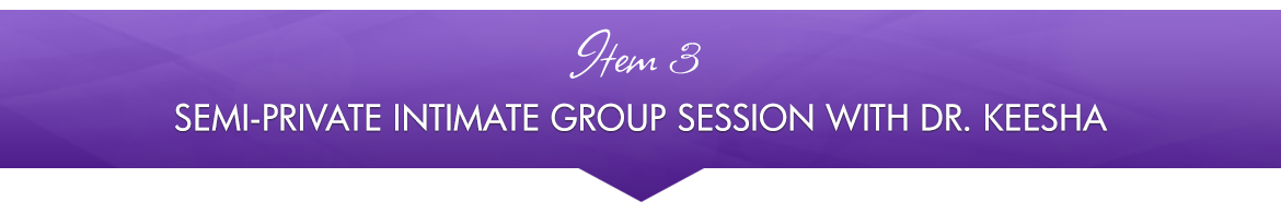Item 3: Semi-Private Intimate Group Session with Dr. Keesha
