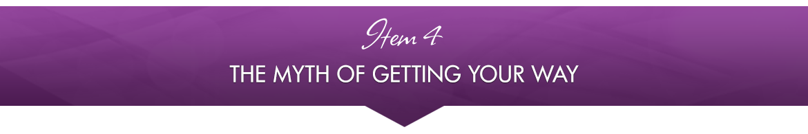 Item 4: The Myth of Getting Your Way