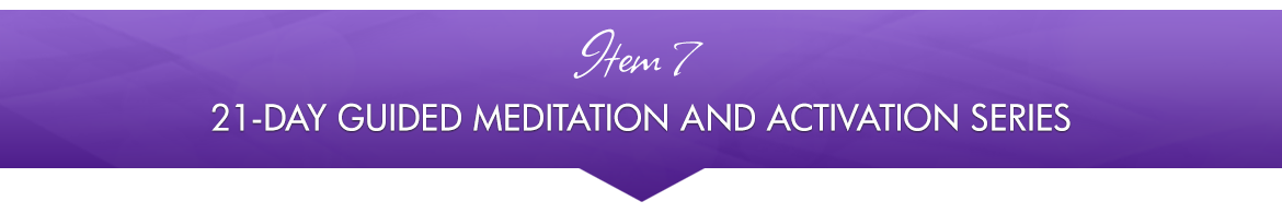 Item 7: 21-Day Meditation and Guided Activation Series