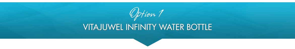 Option 1: VitaJuwel Infinity Water Bottle
