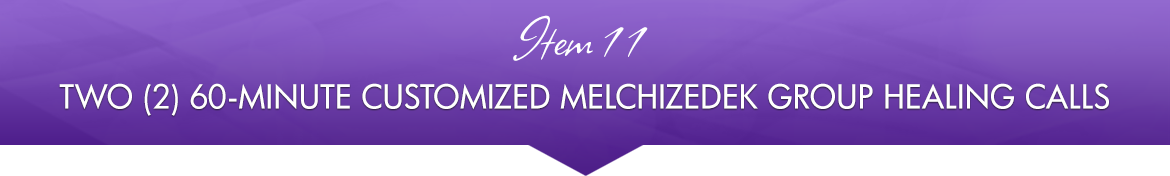 Item 11: Two (2) 60-Minute Customized Melchizedek Group Healing Calls