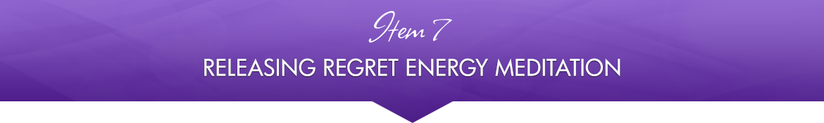 Item 7: Releasing Regret Energy Meditation