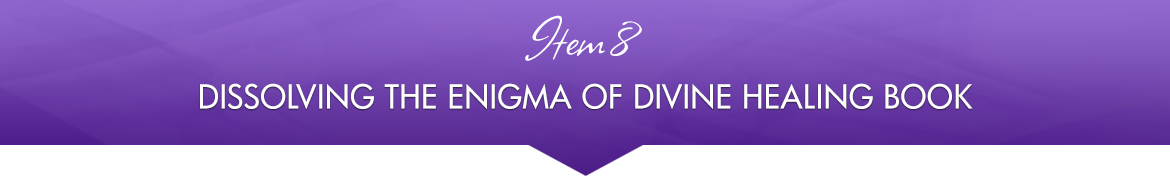 Item 8: Dissolving the Enigma of Divine Healing Book