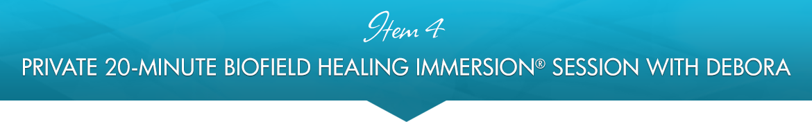 Item 4: Private 20-Minute Biofield Healing Immersion® Session with Debora