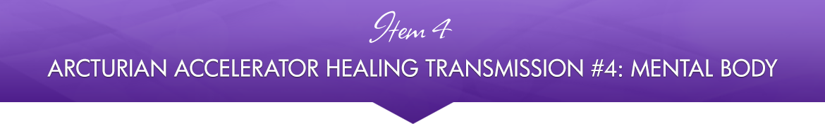 Item 4: Arcturian Accelerator Healing Transmission #4: Mental Body
