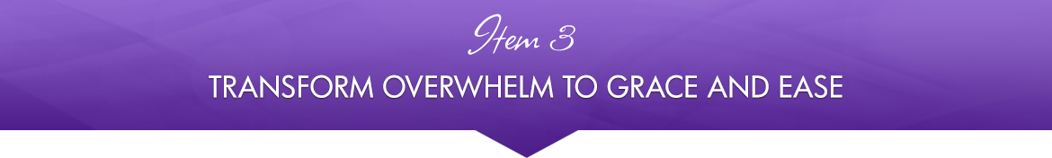 Item 3: Transform Overwhelm to Grace and Ease