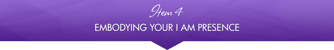 Item 4: Embodying Your I AM Presence