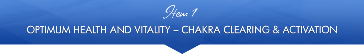 Item 1: Optimum Health and Vitality Chakra Clearing & Activation