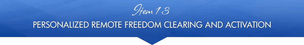 Item 13: Personalized Remote Freedom Clearing and Activation
