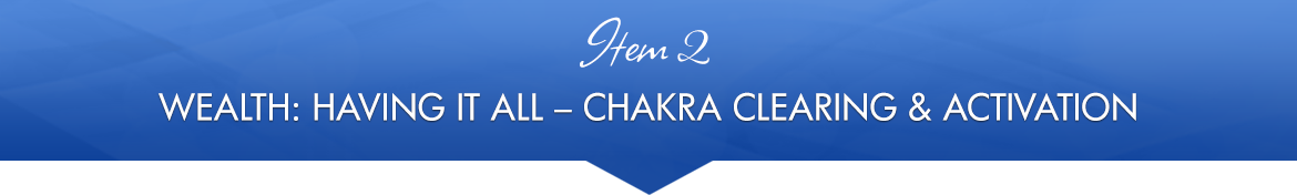 Item 2: Wealth: Having It All Chakra Clearing & Activation