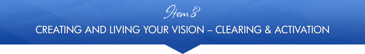 Item 8: Creating and Living Your Vision — Clearing & Activation