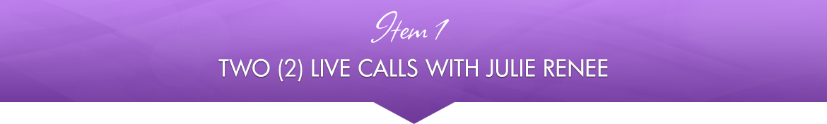Item 1: Two (2) Live Calls with Julie Renee