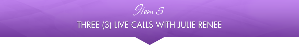 Item 5: Three (3) Live Calls with Julie Renee