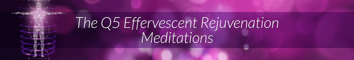 The Q5 Effervescent Rejuvenation Meditations