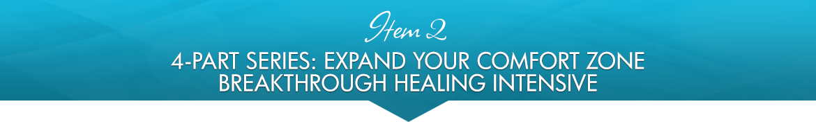 Item 2: 4-Part Series: Expand Your Comfort Zone Breakthrough Healing Intensive