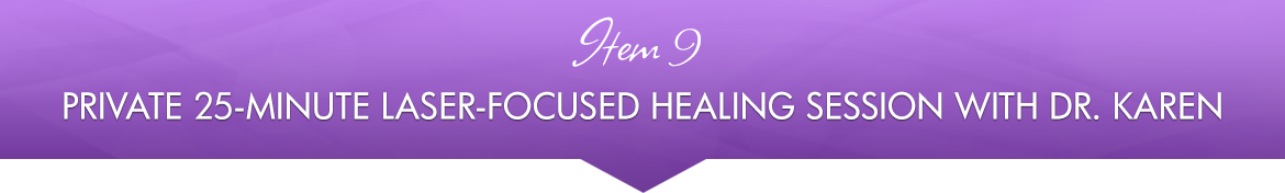 Item 9: Private 25-minute Laser-Focused Healing Session with Dr. Karen