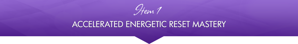 Item 1: Accelerated Energetic Reset Mastery