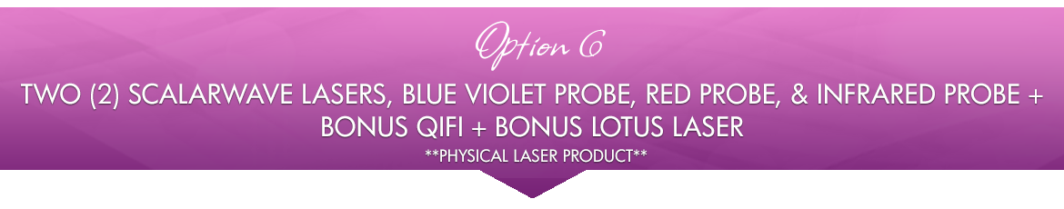 Option 6: TWO ScalarWave Lasers, Blue Violet Probe, 2 Red Probes, Infrared Probe + BONUS QiFi + BONUS Lotus Laser