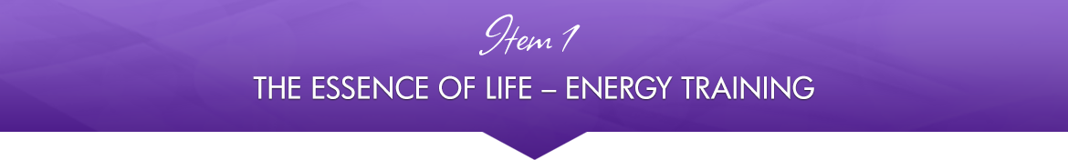 Item 1: The Essence of Life — Energy Training