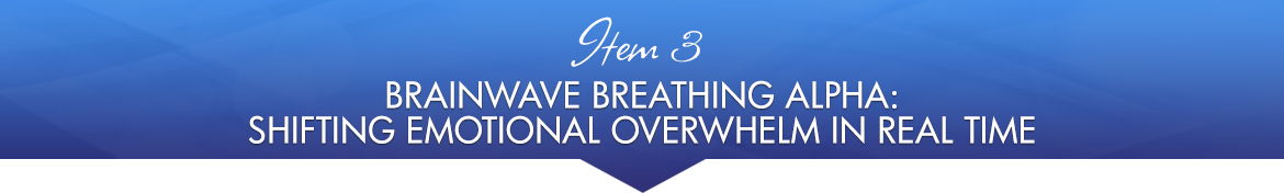 Item 3: Brainwave Breathing Alpha: Shifting Emotional Overwhelm in Real Time