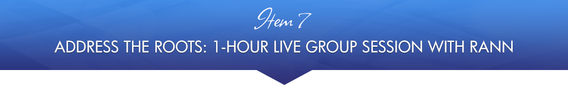Item 7: Address the Roots: 1-Hour Live Group Session with Rann