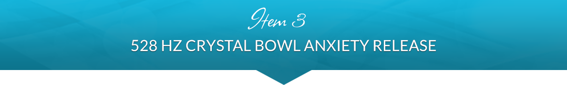 Item 3: 528 Hz Crystal Bowl Anxiety Release