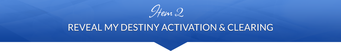 Item 2: Reveal My Destiny Activation & Clearing