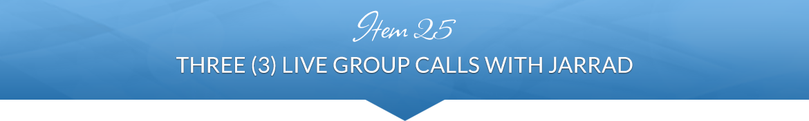 Item 25: Three (3) Live Group Calls with Jarrad