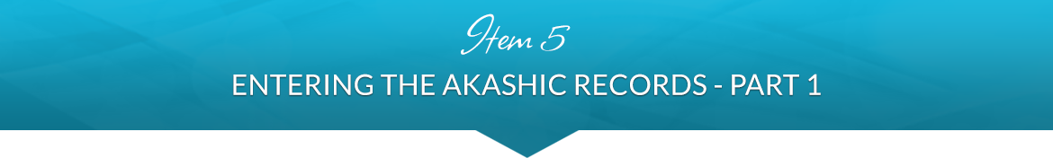 Item 5: Entering the Akashic Records — Part 1