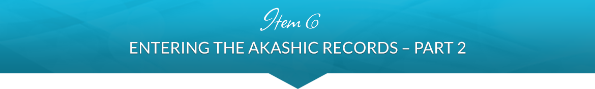 Item 6: Entering the Akashic Records — Part 2