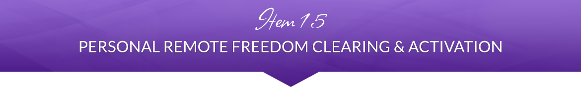 Item 15: Personal Remote Freedom Clearing & Activation