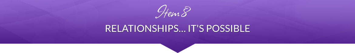 Item 8: Relationships… It's Possible