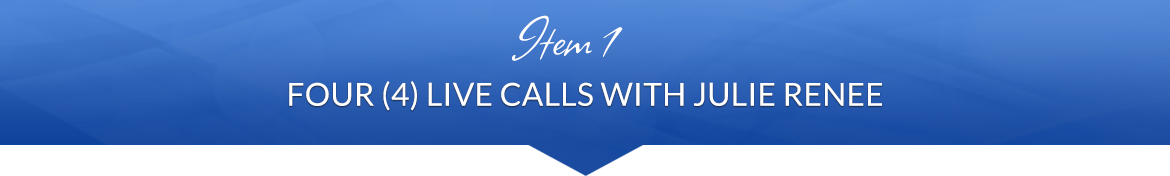 Item 1: Four (4) Live Calls with Julie Renee