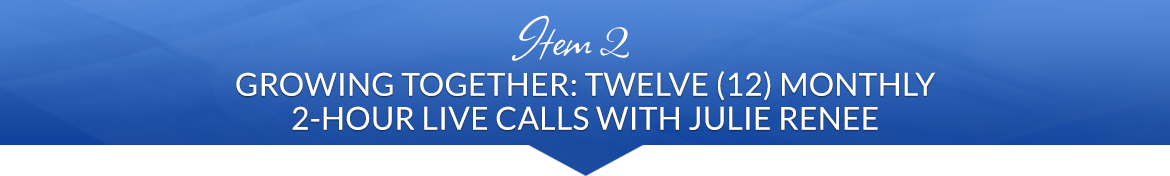 Item 2: Growing Together: Twelve (12) Monthly 2-Hour Live Calls with Julie Renee