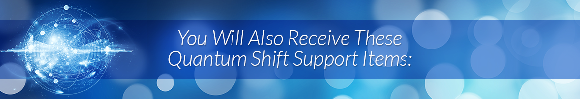 You Will Also Receive These Quantum Shift Support Items: