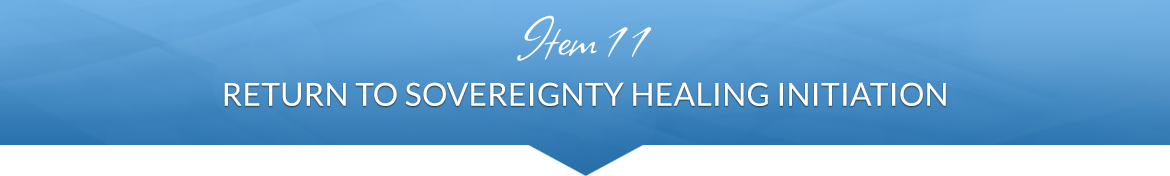Item 11: Return to Sovereignty Healing Initiation
