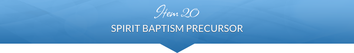 Item 20: Spirit Baptism Precursor