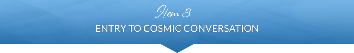 Item 3: Entry to Cosmic Conversation