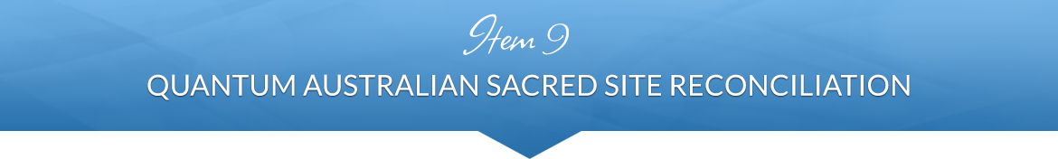 Item 9: Quantum Australian Sacred Site Reconciliation