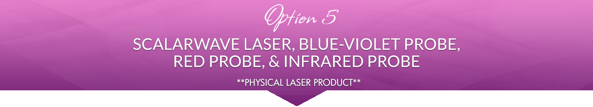 Option 5: 1 ScalarWave Laser, 1 Blue-Violet Probe, 1 Red Probe, 1 Infrared Probe
