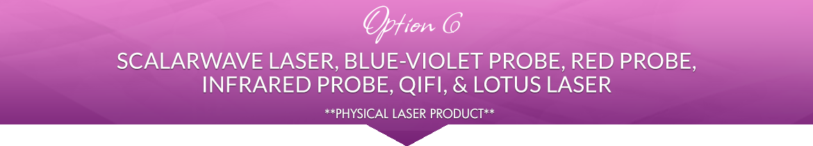 Option 6: 2 ScalarWave Lasers, 1 Blue-Violet Probe, 1 Red Probe, 1 Infrared Probe, 1 QiFi, 1 Lotus Laser