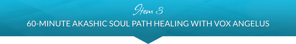 Item 3: 60-Minute Akashic Soul Path Healing with Vox Angelus