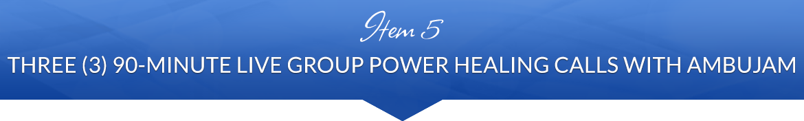 Item 5: Three (3) 90-Minute Live Group Power Healing with Ambujam