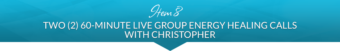 Item 8: Two (2) 60-Minute Live Group Energy Healing Calls with Christopher