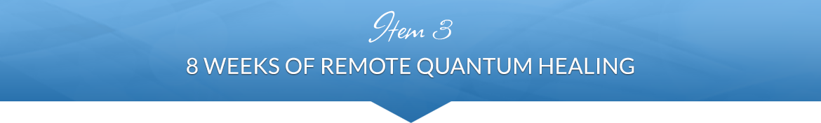 Item 3: 8 Weeks of Remote Quantum Healing