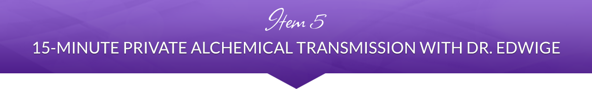 Item 5: 15-Minute Private Alchemical Transmission with Dr. Edwige