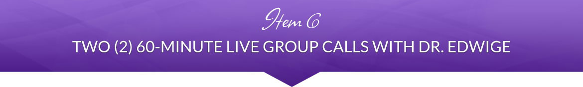 Item 6: Two (2) 60-Minute Live Group Calls with Dr. Edwige